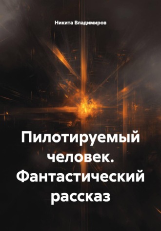 Никита Владимиров. Пилотируемый человек. Фантастический рассказ