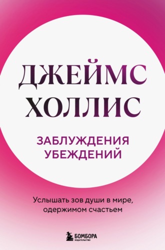 Джеймс Холлис. Заблуждения убеждений. Услышать зов души в мире, одержимом счастьем