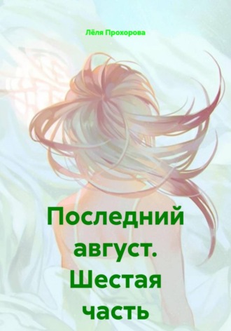 Лёля Прохорова. Последний август. Шестая часть