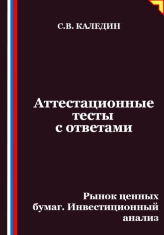 Сергей Каледин. Аттестационные тесты с ответами. Рынок ценных бумаг. Инвестиционный анализ