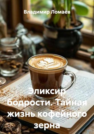 Владимир Ломаев. Эликсир бодрости. Тайная жизнь кофейного зерна