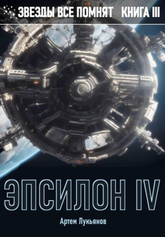 Артем Лукьянов. Звезды все помнят. Книга III. Эпсилон IV