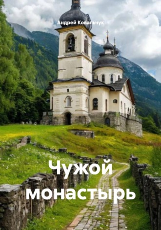 Андрей Александрович Ковальчук. Чужой монастырь