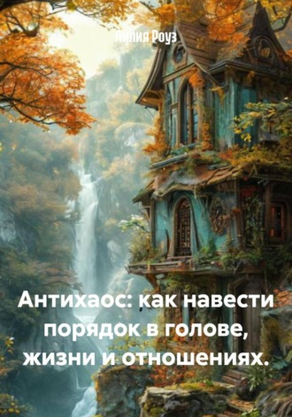 Лилия Роуз. Антихаос: как навести порядок в голове, жизни и отношениях