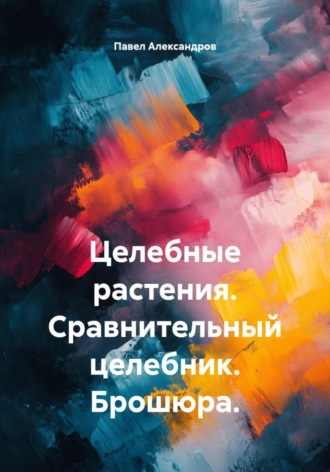 Павел Геннадьевич Александров. Целебные растения. Сравнительный целебник. Брошюра