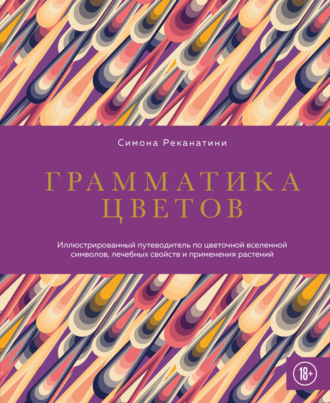 Симона Реканатини. Грамматика цветов. Иллюстрированный путеводитель по цветочной вселенной символов, лечебных свойств и применения растений
