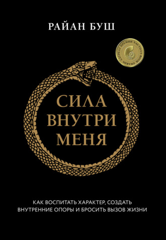 Райан Буш. Сила внутри меня. Как воспитать характер, создать внутренние опоры и бросить вызов жизни