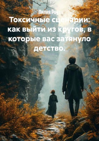Лилия Роуз. Токсичные сценарии: как выйти из кругов, в которые вас затянуло детство