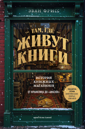 Эван Фрисс. Там, где живут книги. История книжных магазинов от Франклина до «Амазон»