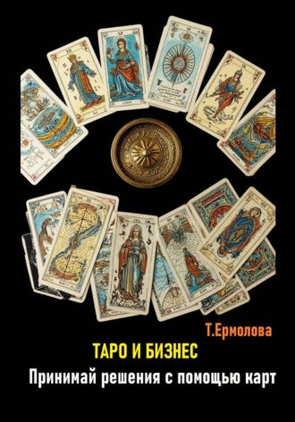 Татьяна Александровна Ермолова. Таро и бизнес. Принимай решения с помощью карт