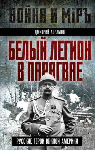 Белый легион в Парагвае. Русские герои Южной Америки. 
