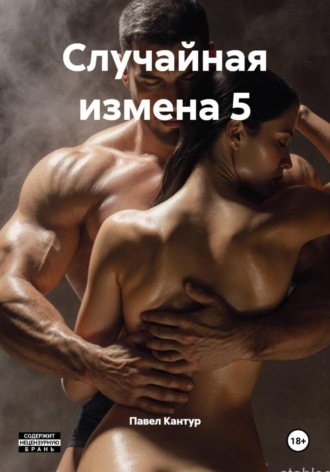 Павел Кантур. Случайная измена 5