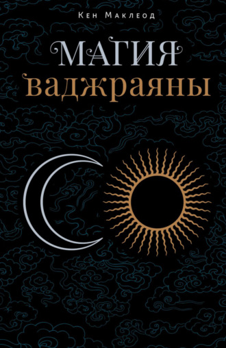 Кен Маклеод. Магия ваджраяны. Как увидеть, испытать и познать жизнь напрямую