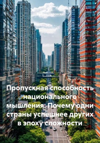 Руслан Нерсесян. Пропускная способность национального мышления: Почему одни страны успешнее других в эпоху сложности