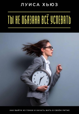 Луиса Хьюз. Ты не обязана всё успевать. Как выйти из гонки и начать жить в своём ритме