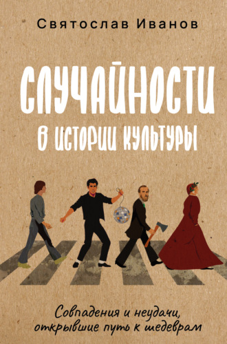Святослав Иванов. Случайности в истории культуры. Совпадения и неудачи, открывшие путь к шедеврам