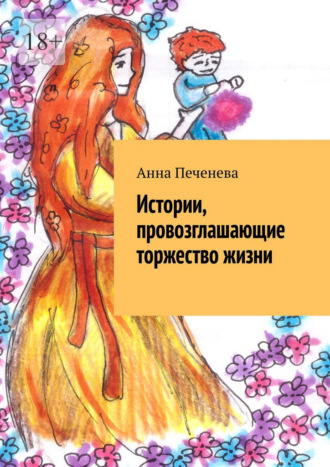 Анна Печенева. Истории, провозглашающие торжество жизни