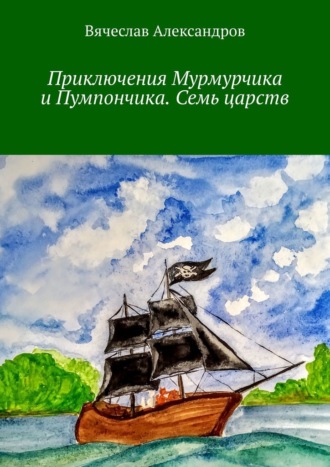 Приключения Мурмурчика и Пумпончика. Семь царств. Вячеслав Александров