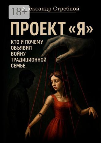 Александр Стребной. Проект «Я». Кто и почему объявил войну традиционной семье