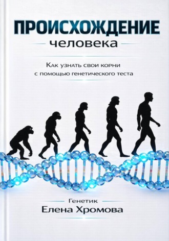 Елена Хромова. Происхождение человека. Как узнать свои корни с помощью генетического теста