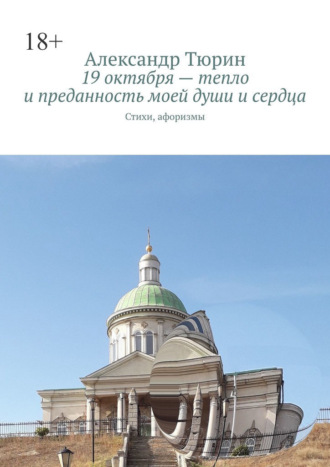 Александр Леонидович Тюрин. 19 октября – тепло и преданность моей души и сердца. Стихи, афоризмы