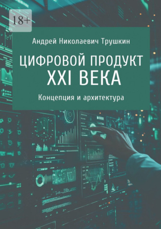Андрей Николаевич Трушкин. Цифровой продукт XXI века. Концепция и архитектура