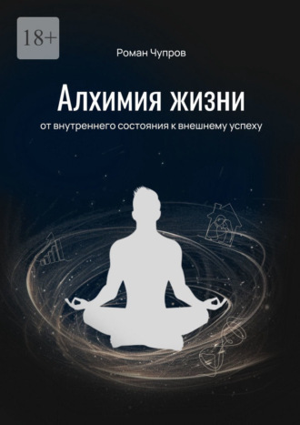 Роман Юрьевич Чупров. Алхимия жизни. От внутреннего состояния к внешнему успеху