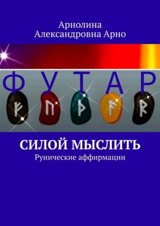 Арнолина Александровна Арно. Силой мыслить. Рунические аффирмации