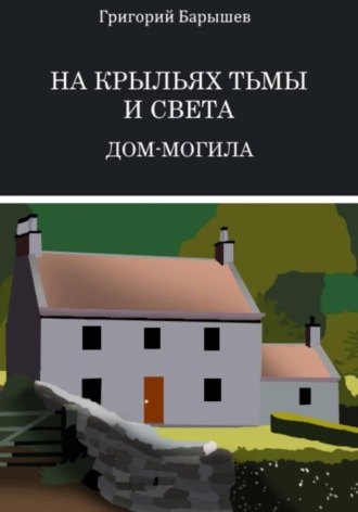Григорий Александрович Барышев. На крыльях тьмы и света: Дом-Могила