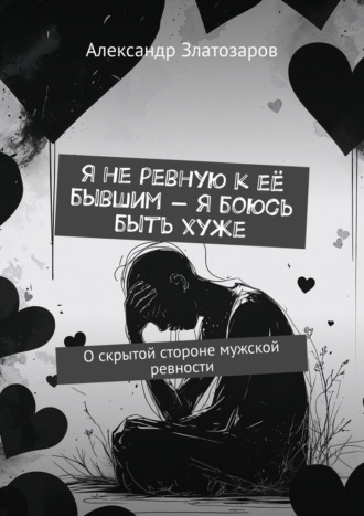 Александр Златозаров. Я не ревную к её бывшим – я боюсь быть хуже. О скрытой стороне мужской ревности