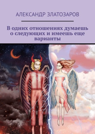 В одних отношениях думаешь о следующих и имеешь еще варианты. Александр Златозаров