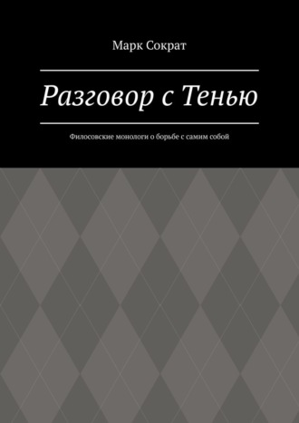 Марк Сократ. Разговор с Тенью. Филосовские монологи о борьбе с самим собой