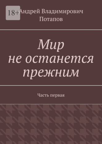 Андрей Владимирович Потапов. Мир не останется прежним. Часть первая