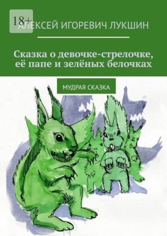 Алексей Игоревич Лукшин. Сказка о девочке-стрелочке, её папе и зелёных белочках. Мудрая сказка