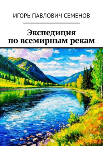 Игорь Павлович Семенов. Экспедиция по всемирным рекам