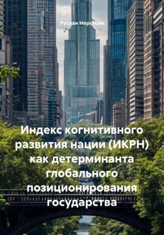 Руслан Нерсесян. Индекс когнитивного развития нации (ИКРН) как детерминанта глобального позиционирования государства