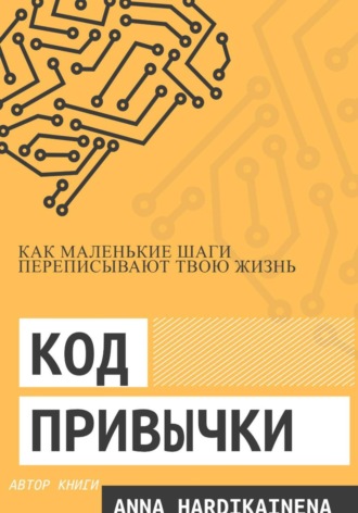 Anna Hardikainena. Код привычки: как маленькие шаги переписывают твою жизнь.