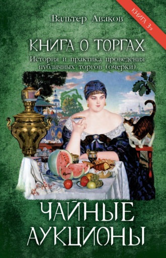 Вальтер Аваков. Книга о торгах. История и практика проведения публичных торгов (очерки). Книга 3. Чайные аукционы