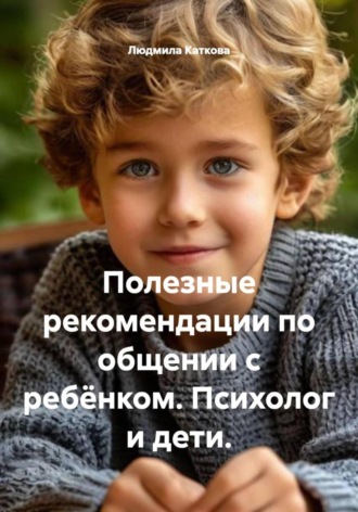 Людмила Каткова. Полезные рекомендации по общении с ребёнком. Психолог и дети