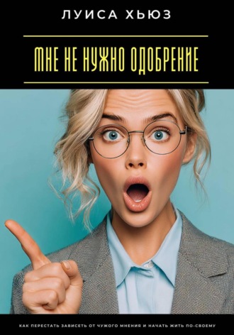 Луиса Хьюз. Мне не нужно одобрение. Как перестать зависеть от чужого мнения и начать жить по-своему