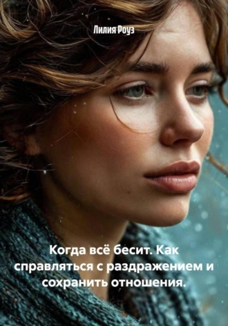 Лилия Роуз. Когда всё бесит. Как справляться с раздражением и сохранить отношения
