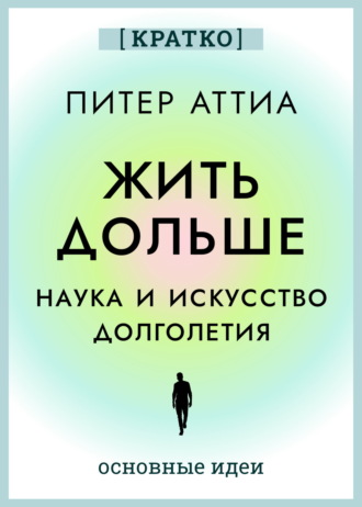 Культур-Мультур. Жить дольше. Наука и искусство долголетия. Питер Аттиа. Кратко