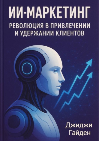 Джиджи Гайден. ИИ-маркетинг. Революция в привлечении и удержании клиентов