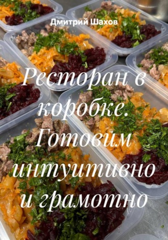 Ресторан в коробке. Готовим интуитивно и грамотно. Дмитрий Шахов