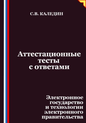 Сергей Каледин. Аттестационные тесты с ответами. Электронное государство и технологии электронного правительства