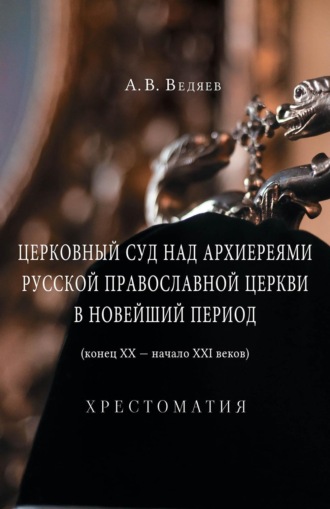 А. В. Ведяев. Церковный суд над архиереями Русской Православной Церкви в новейший период (конец ХХ – начало ХХI веков)