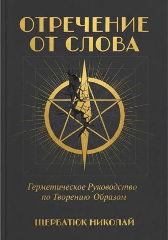 Николай Щербатюк. Отречение от Слова: Герметическое Руководство по Творению Образом