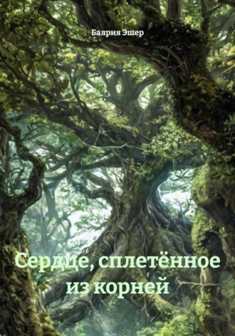 Балрия Эшер. Сердце, сплетённое из корней