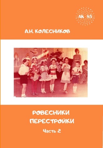 Алексей Николаевич Колесников. Ровесники перестройки. Часть 2