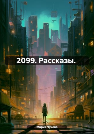 Мария Чукова. 2099. Рассказы